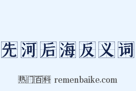先河后海反义词是什么意思的图片